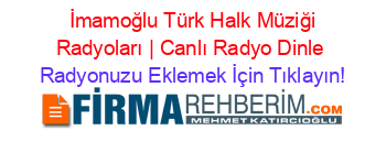 +İmamoğlu+Türk+Halk+Müziği+Radyoları+|+Canlı+Radyo+Dinle Radyonuzu+Eklemek+İçin+Tıklayın!